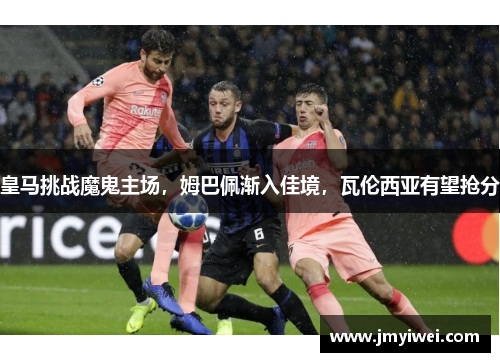 皇马挑战魔鬼主场,姆巴佩渐入佳境,瓦伦西亚有望抢分 皇马挑战魔鬼主场,姆巴佩渐入佳境,瓦伦西亚有望抢分