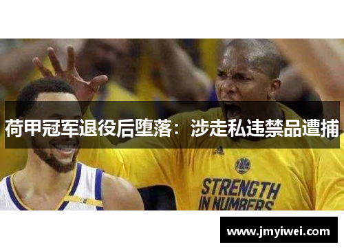 荷甲冠军退役后堕落：涉走私违禁品遭捕